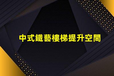 中式鐵藝樓梯提升空間美感的設(shè)計(jì)選擇