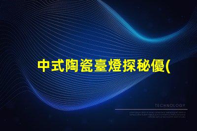 中式陶瓷臺燈探秘優(yōu)雅設(shè)計(jì)與實(shí)用性的完美結(jié)合