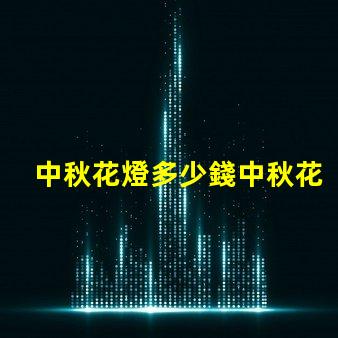 中秋花燈多少錢中秋花燈價(jià)格解析與選購指南