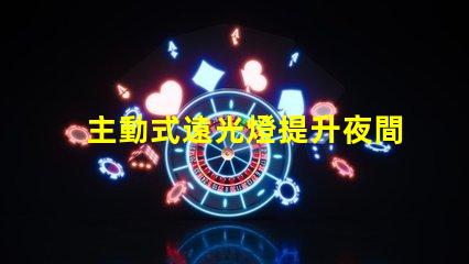 主動式遠光燈提升夜間駕駛安全性的智能科技