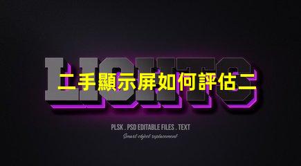 二手顯示屏如何評估二手顯示屏的價值與質(zhì)量