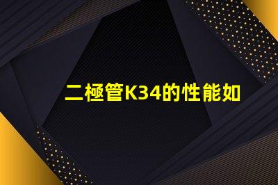 二極管K34的性能如何影響LED應(yīng)用深度解析K34二極管在LED中的重要性