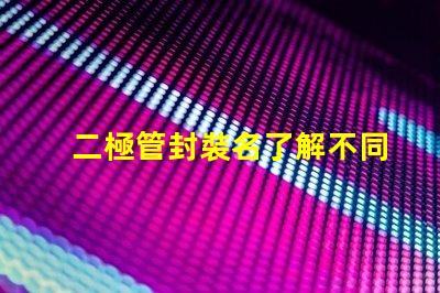 二極管封裝名了解不同封裝類型的選擇策略