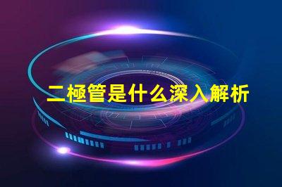 二極管是什么深入解析二極管的工作原理與應(yīng)用