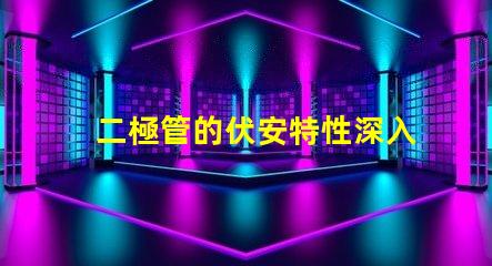 二極管的伏安特性深入了解電流與電壓的關系