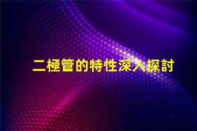 二極管的特性深入探討二極管在LED應(yīng)用中的重要性