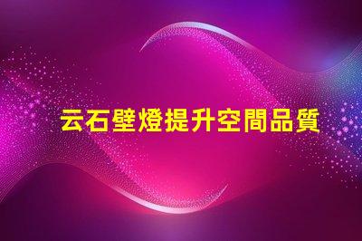 云石壁燈提升空間品質(zhì)的絕佳選擇嗎