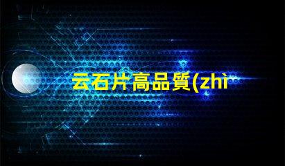 云石片高品質(zhì)云石片的應(yīng)用與選擇