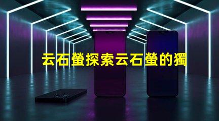 云石螢探索云石螢的獨特光源科技