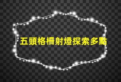 五頭格柵射燈探索多點(diǎn)照明的高效解決方案