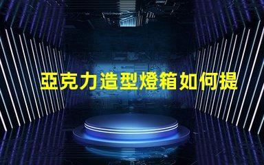 亞克力造型燈箱如何提升品牌吸引力的絕佳選擇