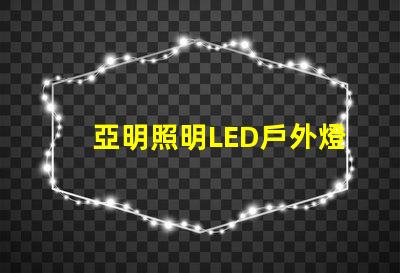 亞明照明LED戶外燈耐用與節(jié)能的完美結(jié)合,你準(zhǔn)備好升級(jí)了嗎