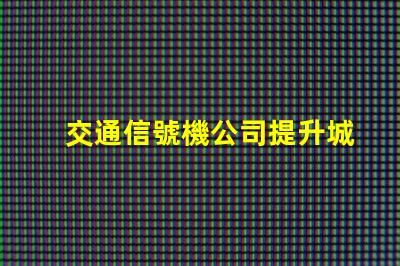 交通信號機公司提升城市交通效率的關(guān)鍵合作伙伴嗎