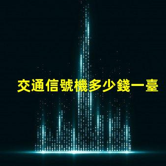 交通信號機多少錢一臺揭示交通信號機價格的秘密