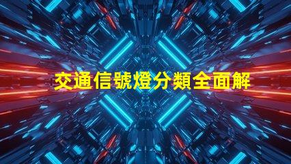 交通信號燈分類全面解析不同類型信號燈的功能