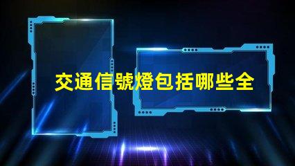 交通信號燈包括哪些全面解析交通信號燈類型與功能