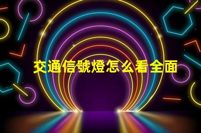 交通信號燈怎么看全面解讀交通信號燈使用規(guī)則