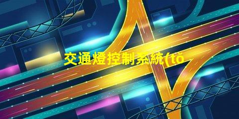 交通燈控制系統(tǒng)設計優(yōu)化城市交通流的智能方案
