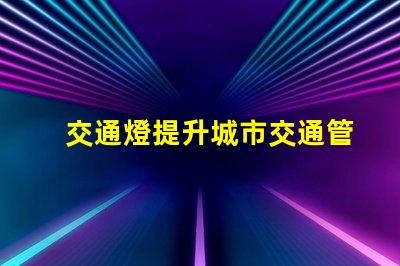 交通燈提升城市交通管理效率的關(guān)鍵