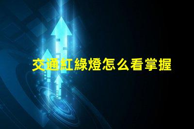交通紅綠燈怎么看掌握紅綠燈信號(hào)的實(shí)用技巧