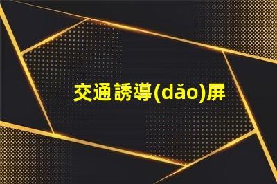 交通誘導(dǎo)屏品牌揭示高效交通管理解決方案
