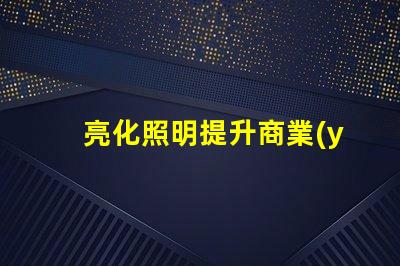 亮化照明提升商業(yè)價值的照明解決方案