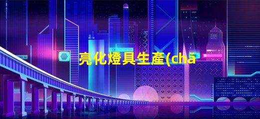 亮化燈具生產(chǎn)廠家如何選擇優(yōu)質(zhì)亮化燈具供應(yīng)商