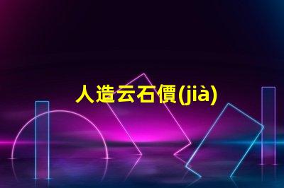 人造云石價(jià)格揭示市場趨勢與成本分析
