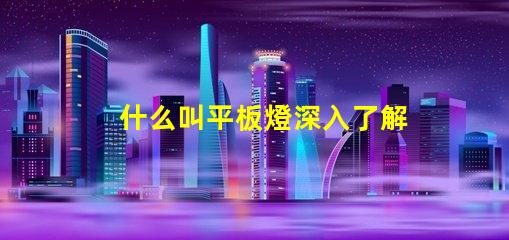 什么叫平板燈深入了解平板燈的功能與優(yōu)勢