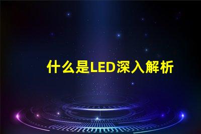 什么是LED深入解析LED技術(shù)及其應(yīng)用前景