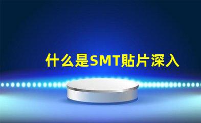 什么是SMT貼片深入解讀SMT技術(shù)與應(yīng)用潛力
