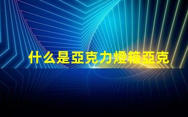 什么是亞克力燈箱亞克力燈箱的用途與優(yōu)勢(shì)揭秘