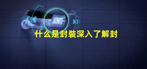 什么是封裝深入了解封裝技術(shù)的重要性