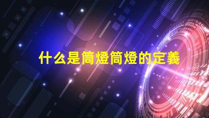 什么是筒燈筒燈的定義及應(yīng)用詳解
