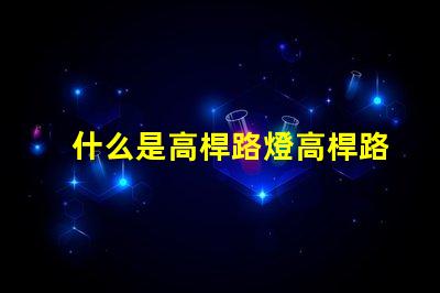 什么是高桿路燈高桿路燈的功能與優(yōu)勢解析