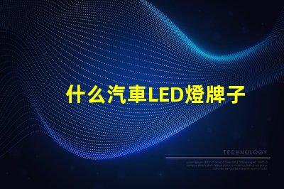 什么汽車LED燈牌子好汽車LED燈品牌推薦與對比