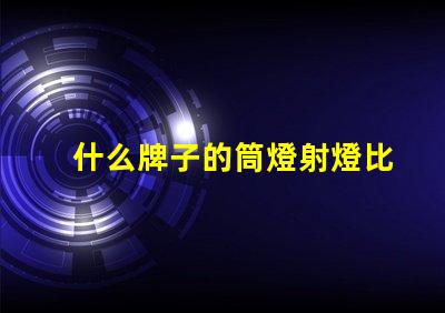 什么牌子的筒燈射燈比較好市場(chǎng)上最佳筒燈射燈品牌揭曉