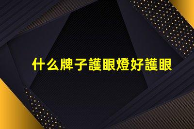 什么牌子護眼燈好護眼燈品牌選擇全攻略