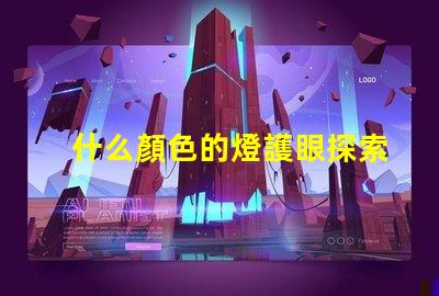 什么顏色的燈護眼探索護眼燈光的科學(xué)秘密
