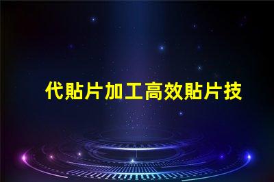 代貼片加工高效貼片技術(shù)揭秘,如何提升生產(chǎn)效率