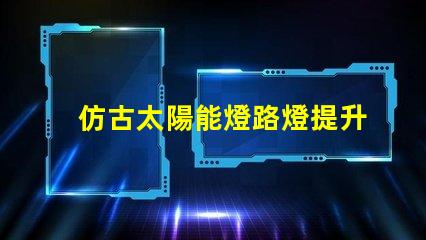 仿古太陽能燈路燈提升城市美感的智能照明選擇