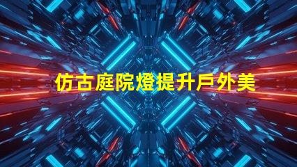 仿古庭院燈提升戶外美感的完美選擇
