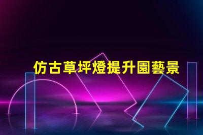 仿古草坪燈提升園藝景觀的創(chuàng)新設(shè)計(jì)選擇