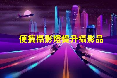 便攜攝影燈提升攝影品質(zhì)的必備工具