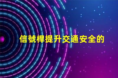 信號桿提升交通安全的關(guān)鍵裝置是什么