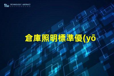 倉庫照明標準優(yōu)化倉庫照明的最佳實踐