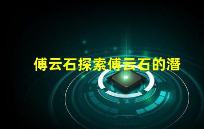 傅云石探索傅云石的潛力與應(yīng)用價(jià)值