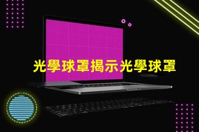 光學球罩揭示光學球罩的隱秘優(yōu)勢