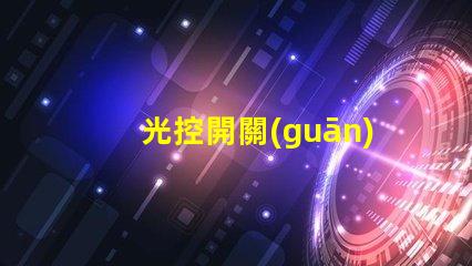 光控開關(guān)型號大全全面解析不同光控開關(guān)的性能