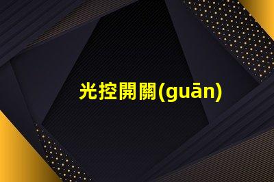 光控開關(guān)多少錢光控開關(guān)市場價格全面解析